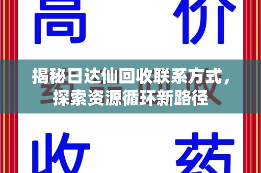 郑州揭秘日达仙回收联系方式，探索资源循环新路径