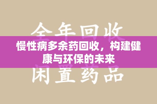 郑州慢性病多余药回收，构建健康与环保的未来