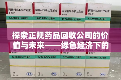 郑州探索正规药品回收公司的价值与未来——绿色经济下的新机遇