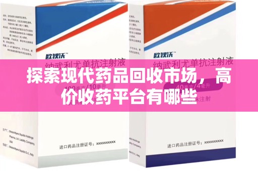 郑州探索现代药品回收市场，高价收药平台有哪些