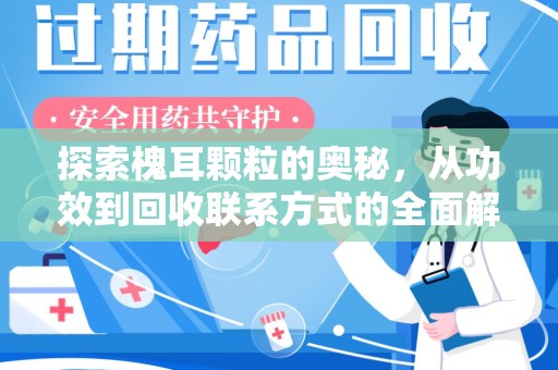 郑州探索槐耳颗粒的奥秘，从功效到回收联系方式的全面解析