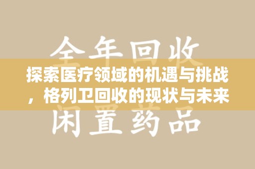 郑州探索医疗领域的机遇与挑战，格列卫回收的现状与未来
