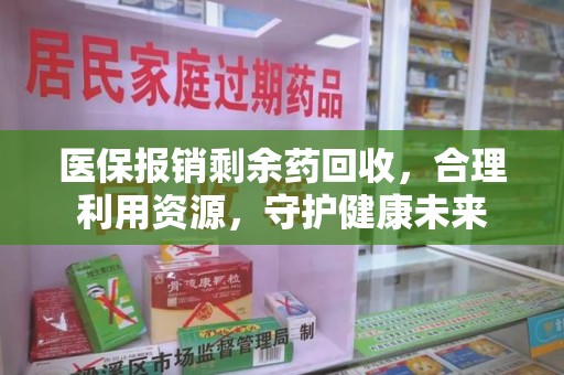 郑州医保报销剩余药回收，合理利用资源，守护健康未来