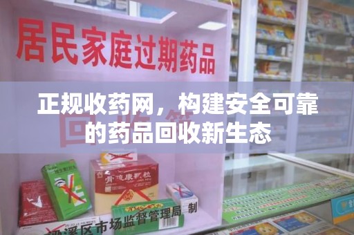 郑州正规收药网，构建安全可靠的药品回收新生态
