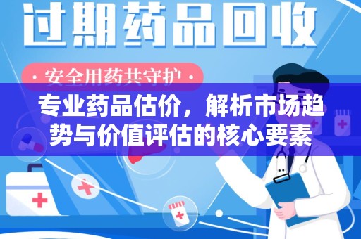 郑州专业药品估价，解析市场趋势与价值评估的核心要素