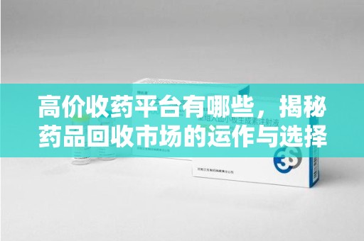 郑州高价收药平台有哪些，揭秘药品回收市场的运作与选择