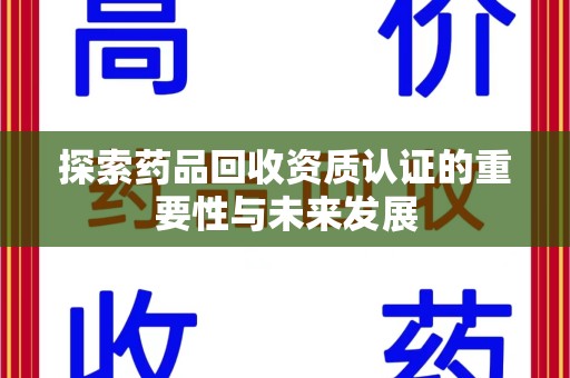 郑州探索药品回收资质认证的重要性与未来发展
