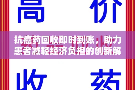 郑州抗癌药回收即时到账，助力患者减轻经济负担的创新解决方案