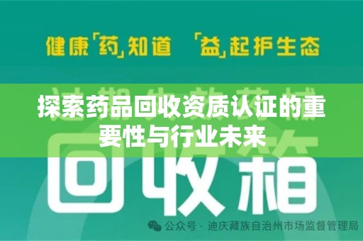 郑州探索药品回收资质认证的重要性与行业未来