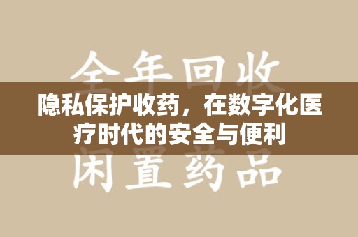 郑州隐私保护收药，在数字化医疗时代的安全与便利