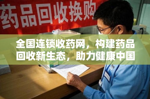 郑州全国连锁收药网，构建药品回收新生态，助力健康中国