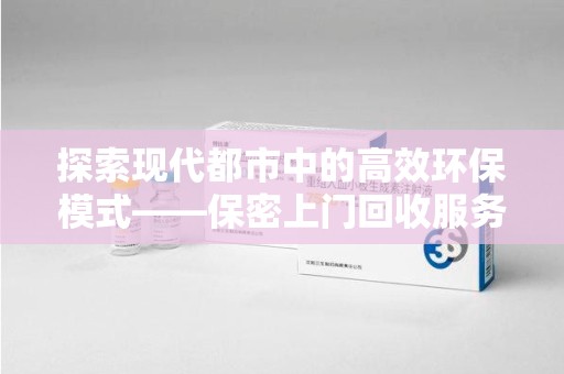 郑州探索现代都市中的高效环保模式——保密上门回收服务新趋势