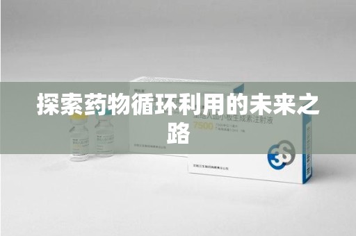 郑州探索药物循环利用的未来之路