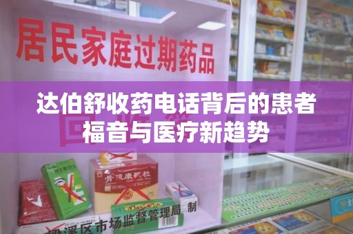 郑州达伯舒收药电话背后的患者福音与医疗新趋势