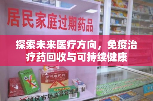 郑州探索未来医疗方向，免疫治疗药回收与可持续健康