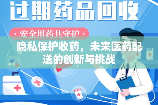 郑州隐私保护收药，未来医药配送的创新与挑战