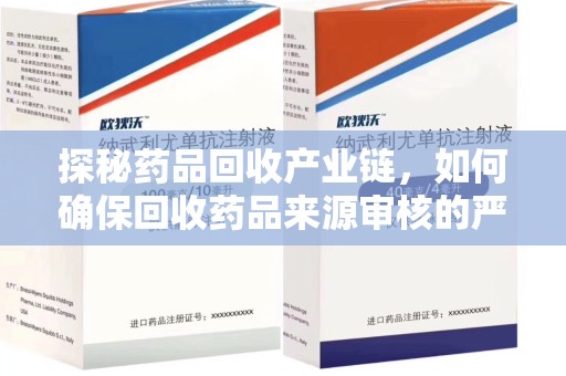 郑州探秘药品回收产业链，如何确保回收药品来源审核的严谨性？