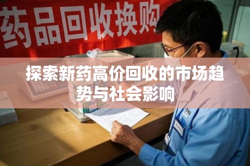 郑州探索新药高价回收的市场趋势与社会影响