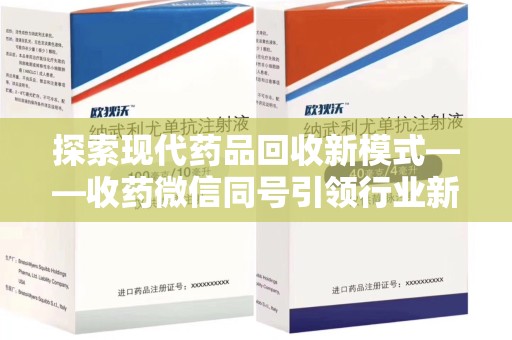 郑州探索现代药品回收新模式——收药微信同号引领行业新潮流