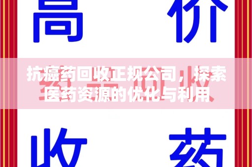 郑州抗癌药回收正规公司，探索医药资源的优化与利用