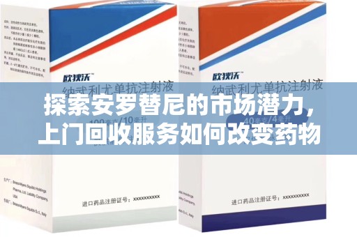郑州探索安罗替尼的市场潜力，上门回收服务如何改变药物流通生态