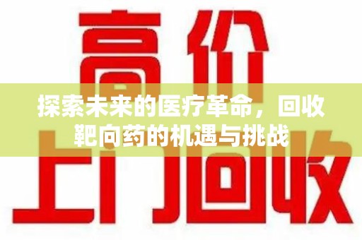 郑州探索未来的医疗革命，回收靶向药的机遇与挑战