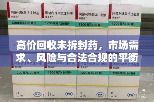 郑州高价回收未拆封药，市场需求、风险与合法合规的平衡
