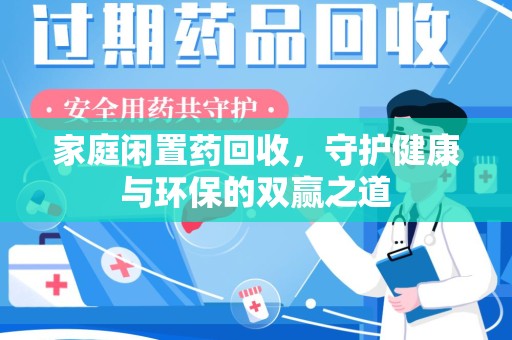 郑州家庭闲置药回收，守护健康与环保的双赢之道
