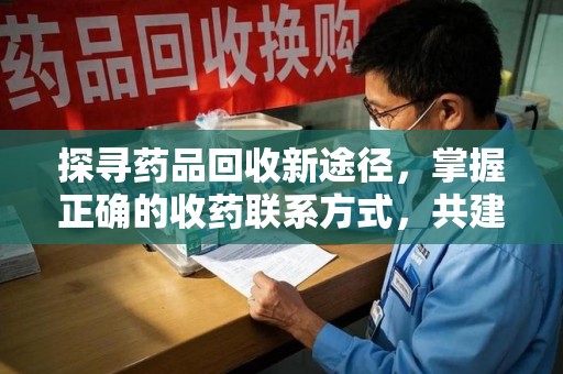 郑州探寻药品回收新途径，掌握正确的收药联系方式，共建健康社会