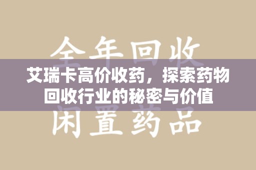 郑州艾瑞卡高价收药，探索药物回收行业的秘密与价值