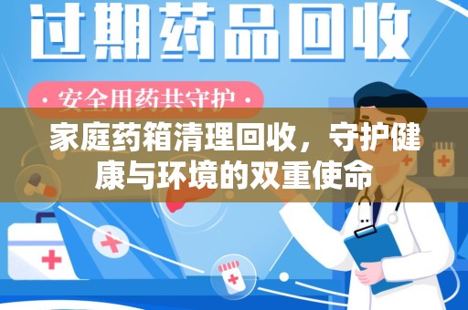 郑州家庭药箱清理回收，守护健康与环境的双重使命