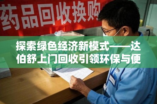 郑州探索绿色经济新模式——达伯舒上门回收引领环保与便利新潮流