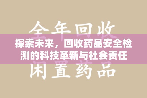 郑州探索未来，回收药品安全检测的科技革新与社会责任