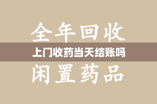 郑州上门收药当天结账吗
