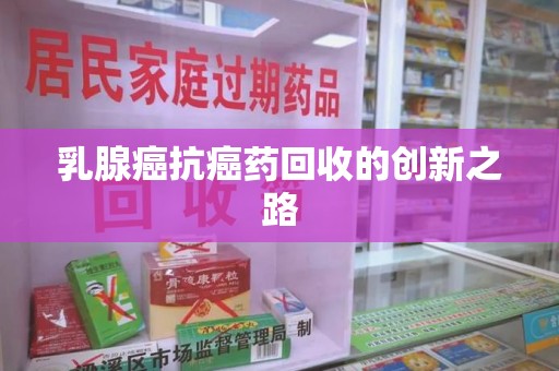 郑州乳腺癌抗癌药回收的创新之路