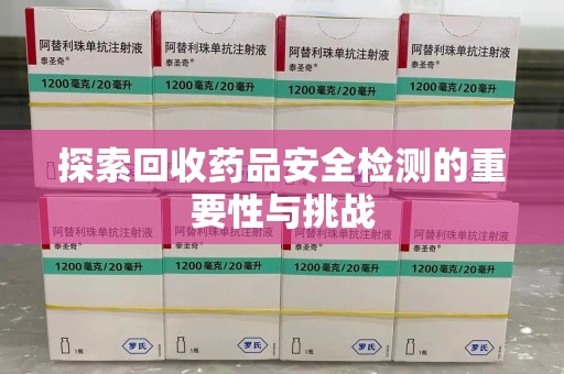 郑州探索回收药品安全检测的重要性与挑战