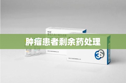 郑州肿瘤患者剩余药处理