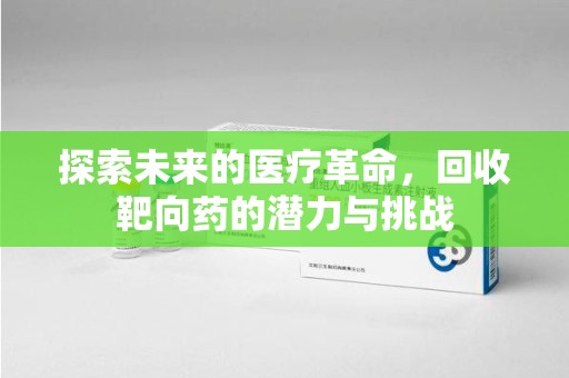 郑州探索未来的医疗革命，回收靶向药的潜力与挑战
