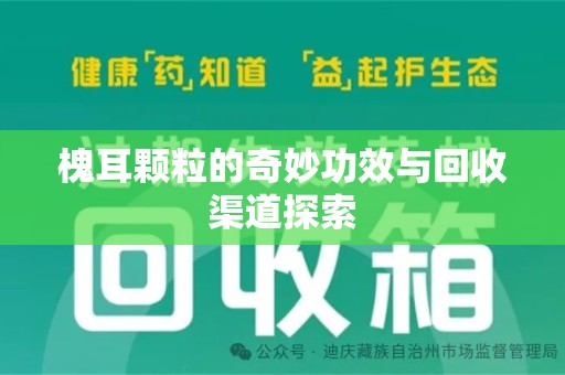 郑州槐耳颗粒的奇妙功效与回收渠道探索