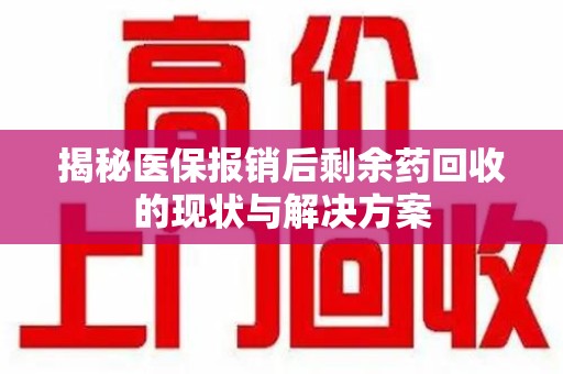 郑州揭秘医保报销后剩余药回收的现状与解决方案