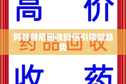 郑州阿昔替尼回收微信引领新趋势