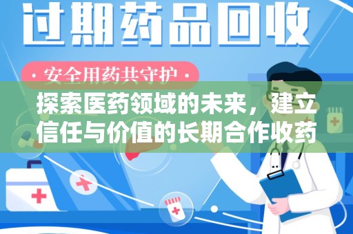 郑州探索医药领域的未来，建立信任与价值的长期合作收药之道