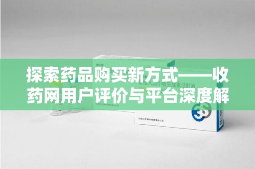 郑州探索药品购买新方式——收药网用户评价与平台深度解析