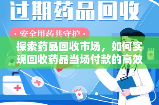 郑州探索药品回收市场，如何实现回收药品当场付款的高效模式