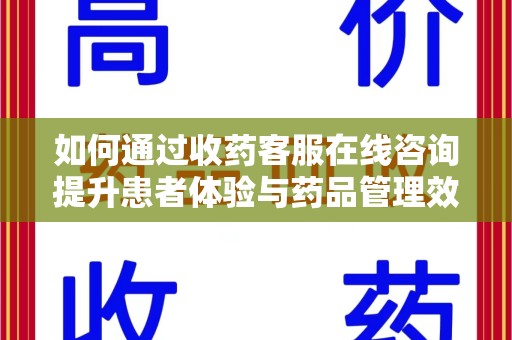 郑州如何通过收药客服在线咨询提升患者体验与药品管理效率