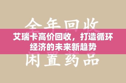 郑州艾瑞卡高价回收，打造循环经济的未来新趋势