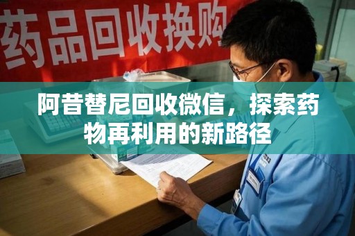 郑州阿昔替尼回收微信，探索药物再利用的新路径