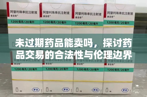 郑州未过期药品能卖吗，探讨药品交易的合法性与伦理边界