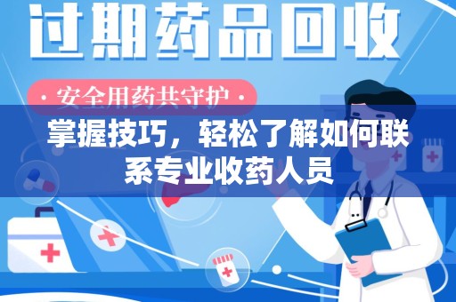 郑州掌握技巧，轻松了解如何联系专业收药人员