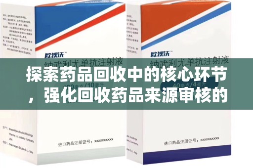 郑州探索药品回收中的核心环节，强化回收药品来源审核的重要性